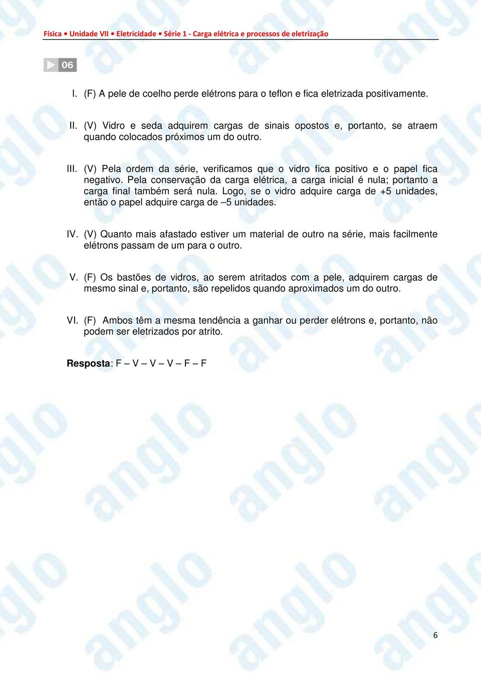 (V) Pela ordem da série, verificamos que o vidro fica positivo e o papel fica negativo. Pela conservação da carga elétrica, a carga inicial é nula; portanto a carga final também será nula.