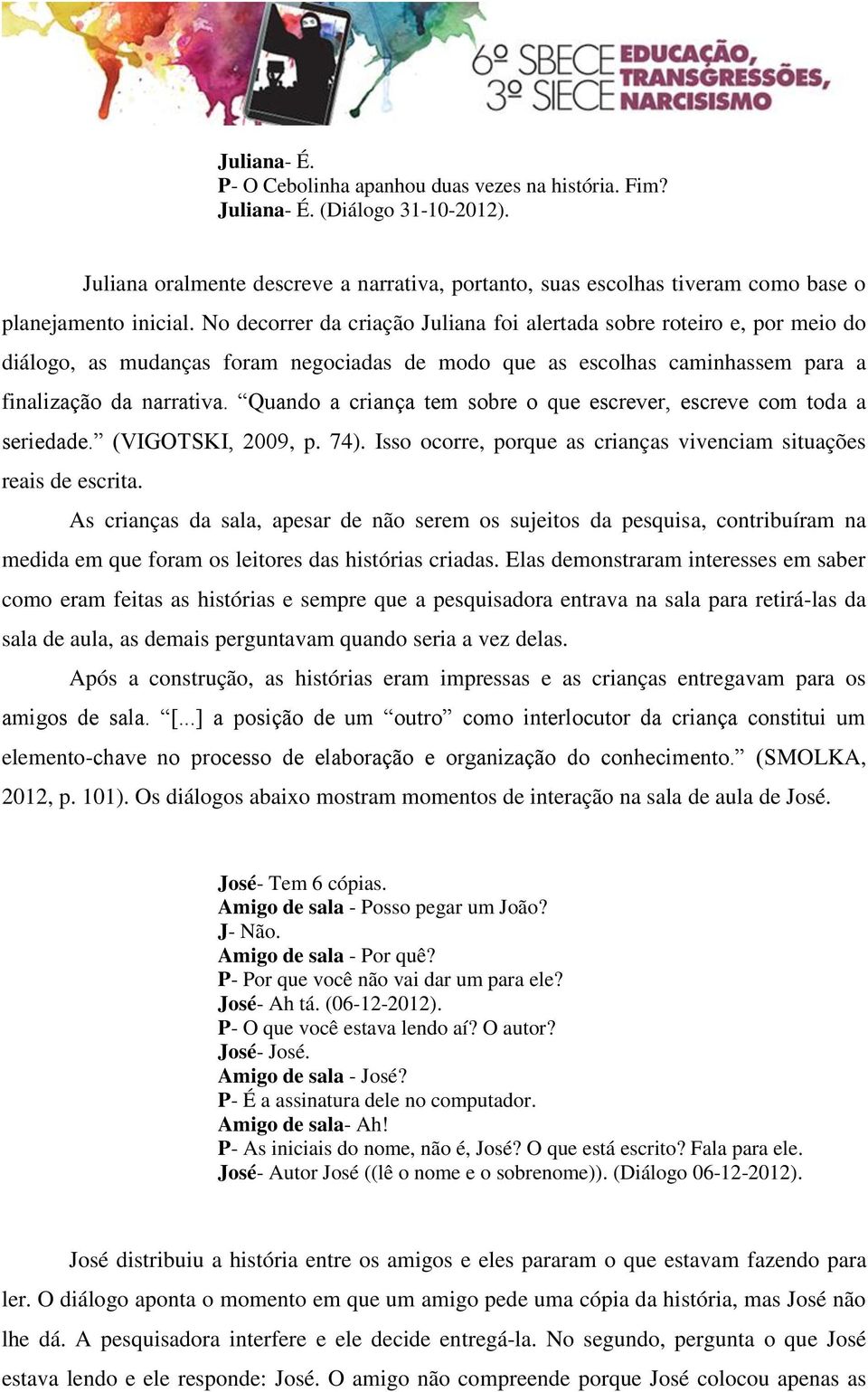 No decorrer da criação Juliana foi alertada sobre roteiro e, por meio do diálogo, as mudanças foram negociadas de modo que as escolhas caminhassem para a finalização da narrativa.