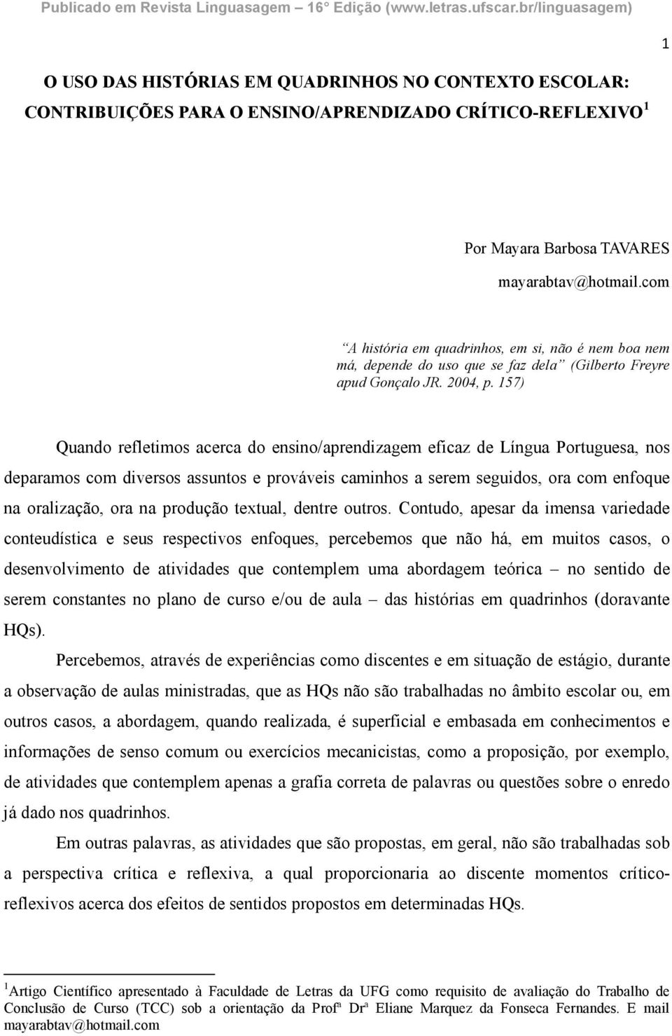 157) Quando refletimos acerca do ensino/aprendizagem eficaz de Língua Portuguesa, nos deparamos com diversos assuntos e prováveis caminhos a serem seguidos, ora com enfoque na oralização, ora na