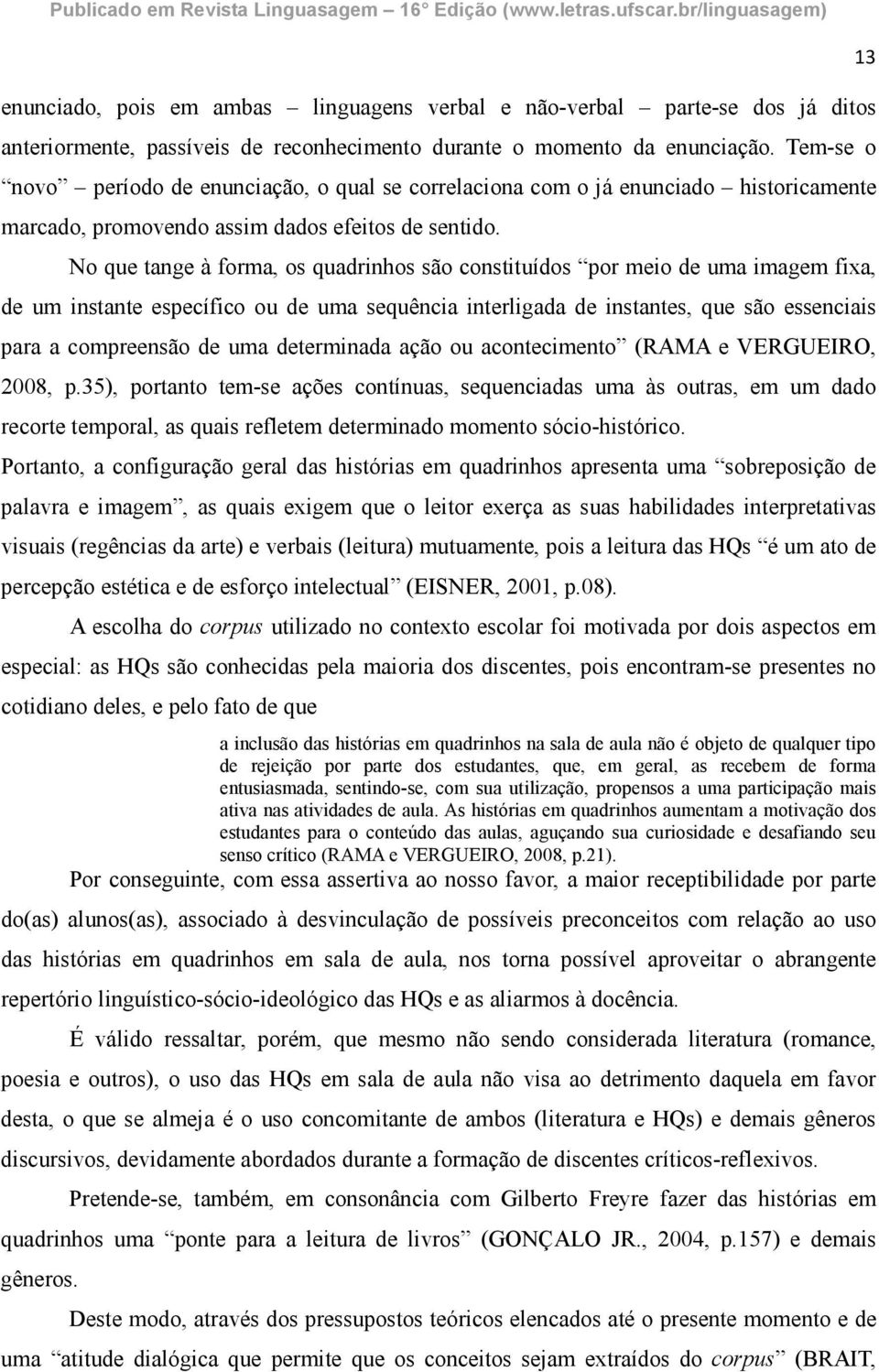 No que tange à forma, os quadrinhos são constituídos por meio de uma imagem fixa, de um instante específico ou de uma sequência interligada de instantes, que são essenciais para a compreensão de uma