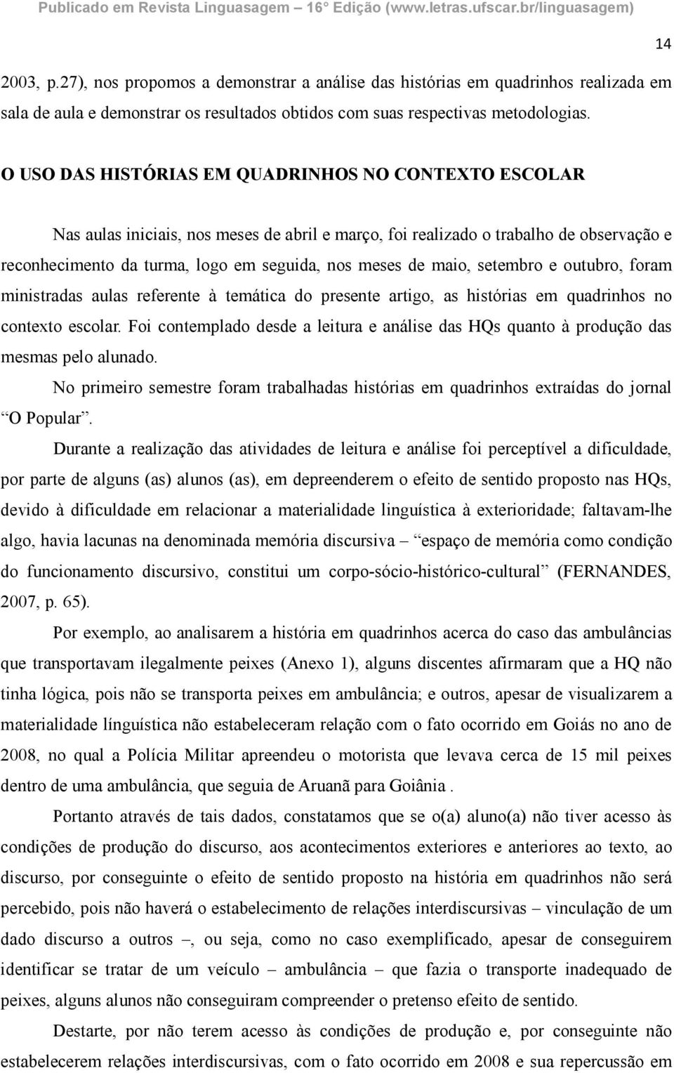 de maio, setembro e outubro, foram ministradas aulas referente à temática do presente artigo, as histórias em quadrinhos no contexto escolar.