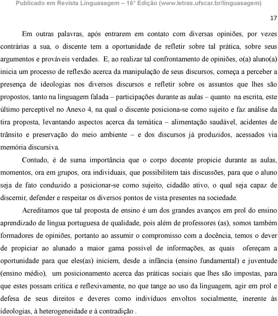 E, ao realizar tal confrontamento de opiniões, o(a) aluno(a) inicia um processo de reflexão acerca da manipulação de seus discursos, começa a perceber a presença de ideologias nos diversos discursos