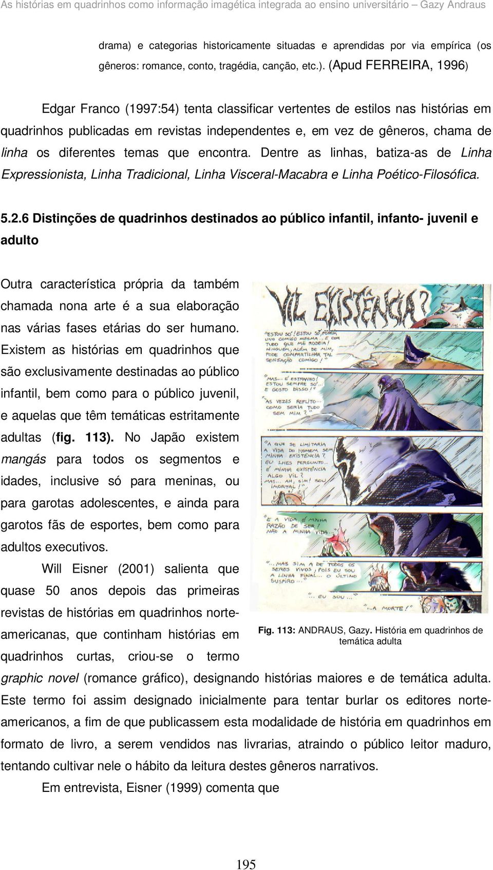 (Apud FERREIRA, 1996) Edgar Franco (1997:54) tenta classificar vertentes de estilos nas histórias em quadrinhos publicadas em revistas independentes e, em vez de gêneros, chama de linha os diferentes