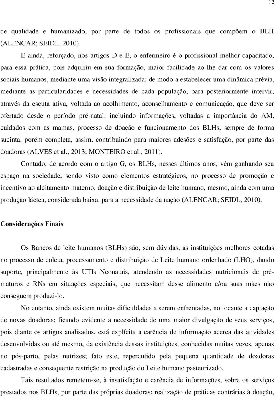 mediante uma visão integralizada; de modo a estabelecer uma dinâmica prévia, mediante as particularidades e necessidades de cada população, para posteriormente intervir, através da escuta ativa,