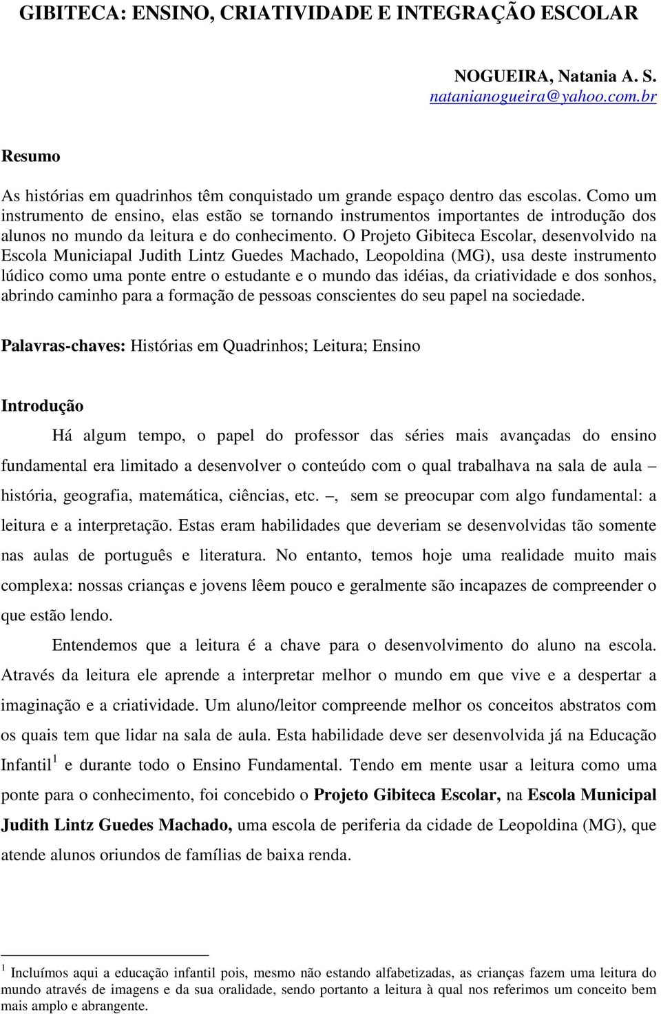 O Projeto Gibiteca Escolar, desenvolvido na Escola Municiapal Judith Lintz Guedes Machado, Leopoldina (MG), usa deste instrumento lúdico como uma ponte entre o estudante e o mundo das idéias, da