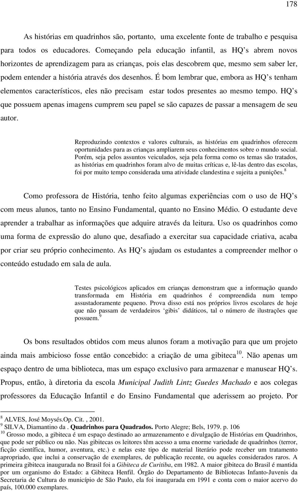 É bom lembrar que, embora as HQ s tenham elementos característicos, eles não precisam estar todos presentes ao mesmo tempo.