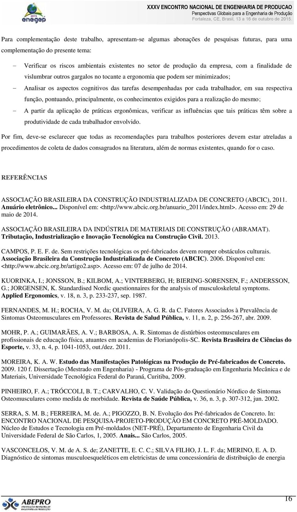 respectiva função, pontuando, principalmente, os conhecimentos exigidos para a realização do mesmo; A partir da aplicação de práticas ergonômicas, verificar as influências que tais práticas têm sobre