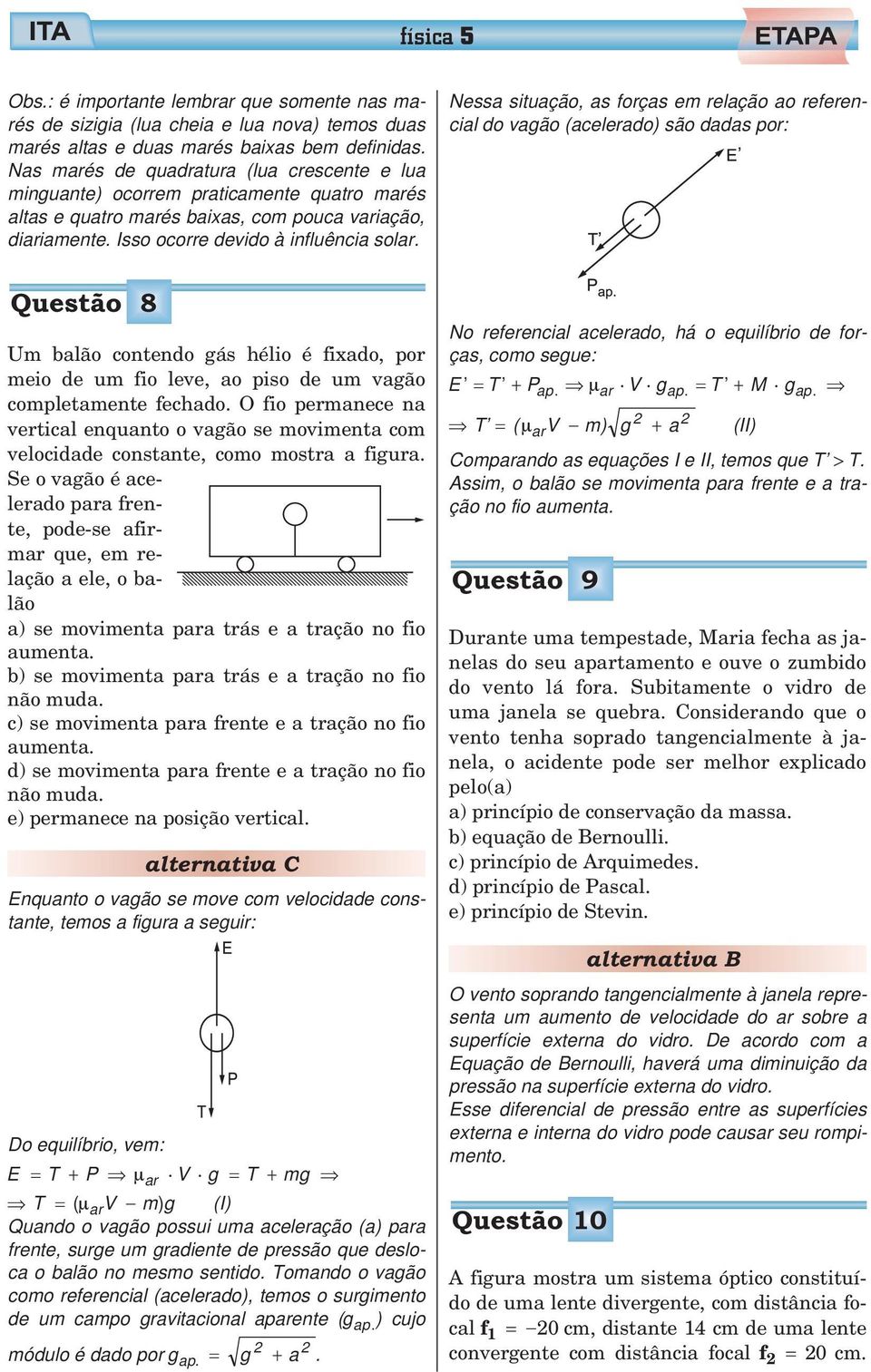 Nessa situação, as forças em relação ao referencial do vagão (acelerado) são dadas por: Questão 8 Um balão contendo gás hélio é fixado, por meio de um fio leve, ao piso de um vagão completamente