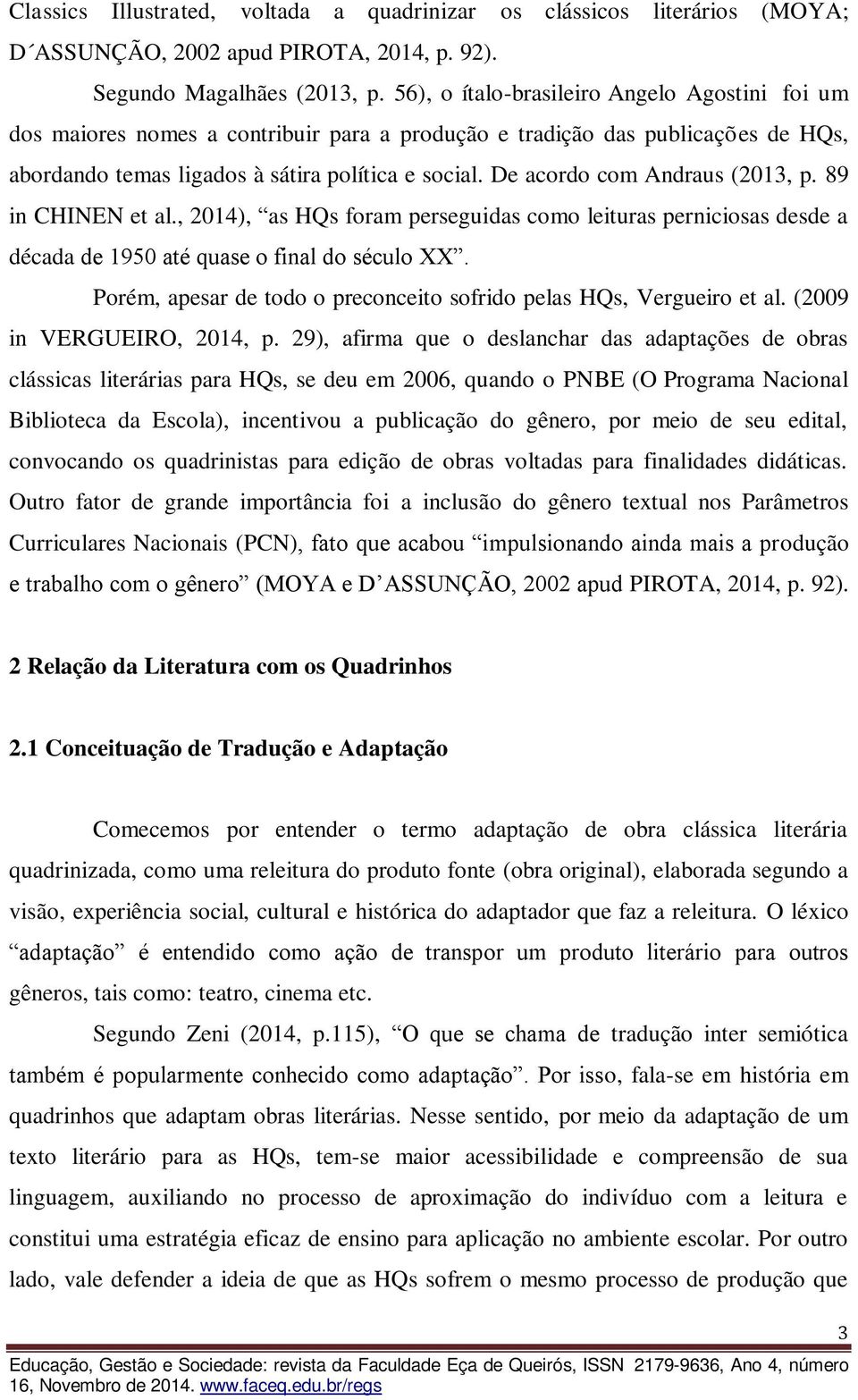 De acordo com Andraus (2013, p. 89 in CHINEN et al., 2014), as HQs foram perseguidas como leituras perniciosas desde a década de 1950 até quase o final do século XX.