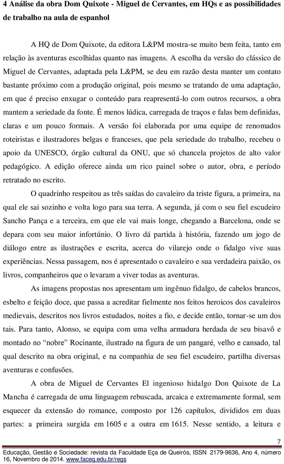 A escolha da versão do clássico de Miguel de Cervantes, adaptada pela L&PM, se deu em razão desta manter um contato bastante próximo com a produção original, pois mesmo se tratando de uma adaptação,