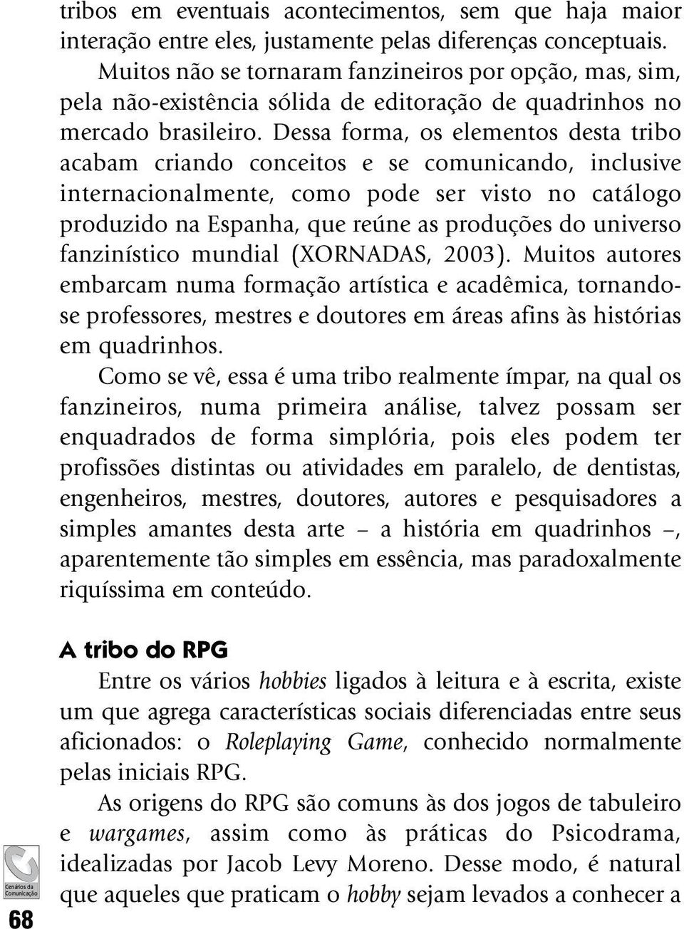 Dessa forma, os elementos desta tribo acabam criando conceitos e se comunicando, inclusive internacionalmente, como pode ser visto no catálogo produzido na Espanha, que reúne as produções do universo