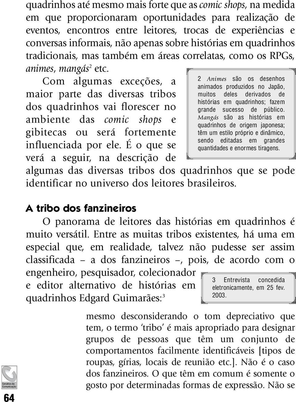 Com algumas exceções, a maior parte das diversas tribos dos quadrinhos vai florescer no ambiente das comic shops e gibitecas ou será fortemente influenciada por ele.