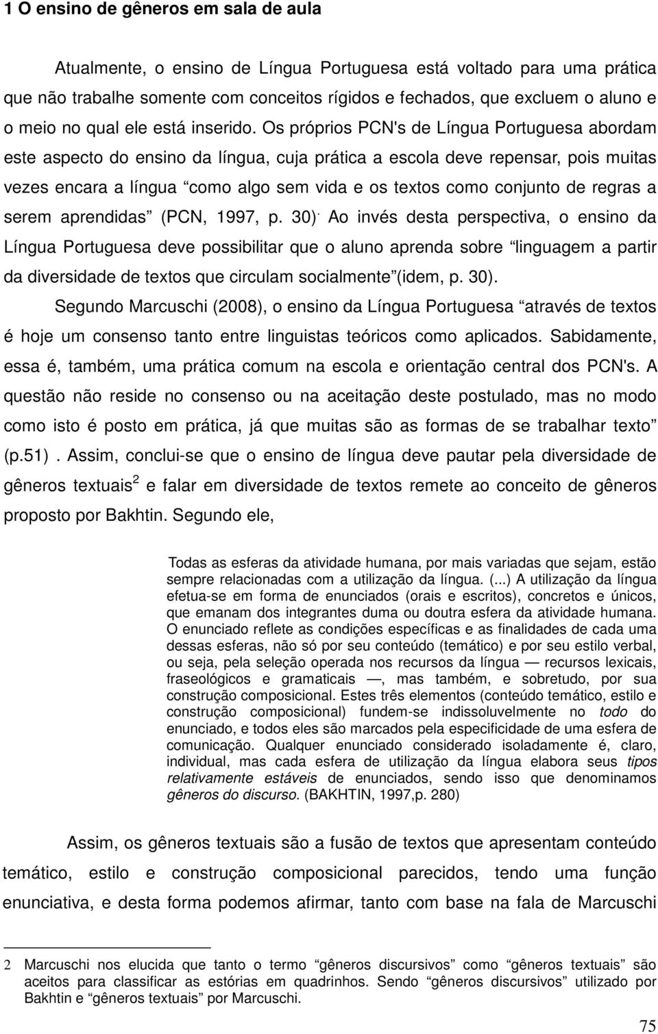 Os próprios PCN's de Língua Portuguesa abordam este aspecto do ensino da língua, cuja prática a escola deve repensar, pois muitas vezes encara a língua como algo sem vida e os textos como conjunto de