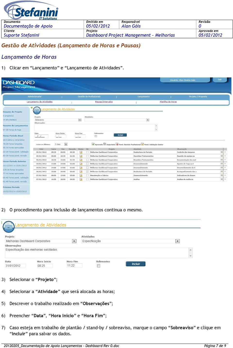 3) Selecionar o ; 4) Selecionar a Atividade que será alocada as horas; 5) Descrever o trabalho realizado em Observações ; 6) Preencher