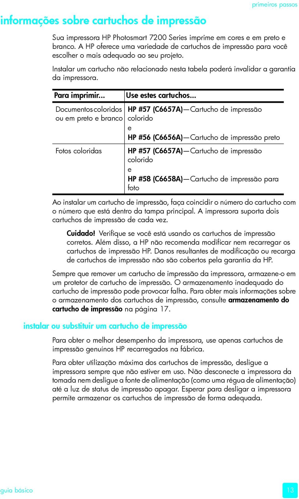 Para imprimir... Documentos coloridos ou em preto e branco Fotos coloridas Use estes cartuchos.