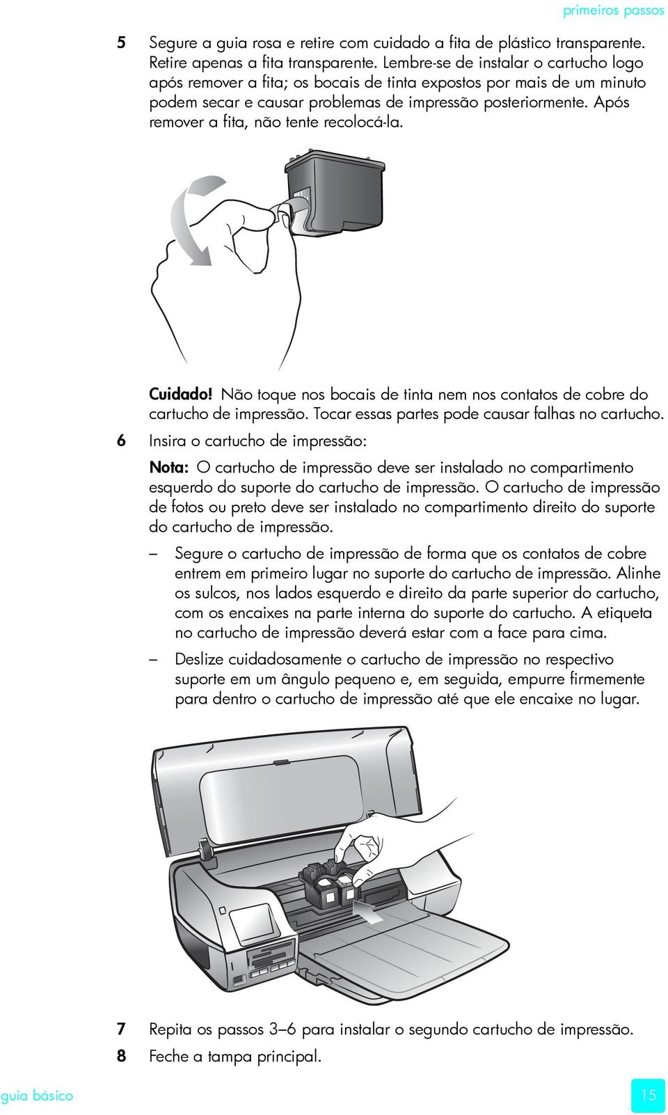 Após remover a fita, não tente recolocá-la. Cuidado! Não toque nos bocais de tinta nem nos contatos de cobre do cartucho de impressão. Tocar essas partes pode causar falhas no cartucho.