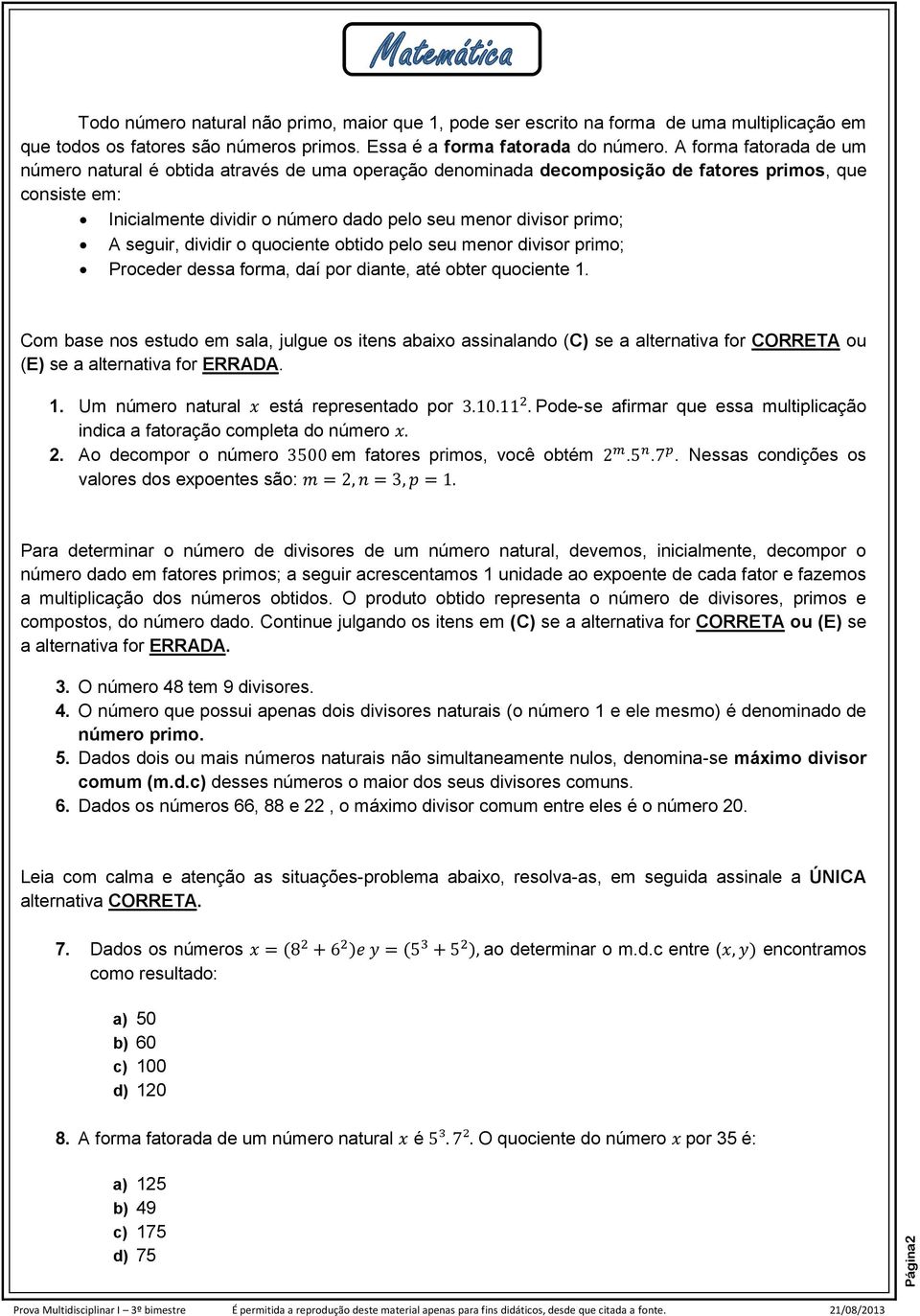 seguir, dividir o quociente obtido pelo seu menor divisor primo; Proceder dessa forma, daí por diante, até obter quociente 1.