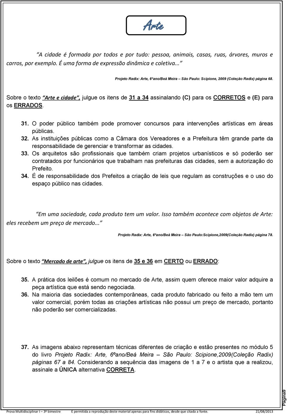 Sobre o texto Arte e cidade, julgue os itens de 31 a 34 assinalando (C) para os CORRETOS e (E) para os ERRADOS. 31. O poder público também pode promover concursos para intervenções artísticas em áreas públicas.