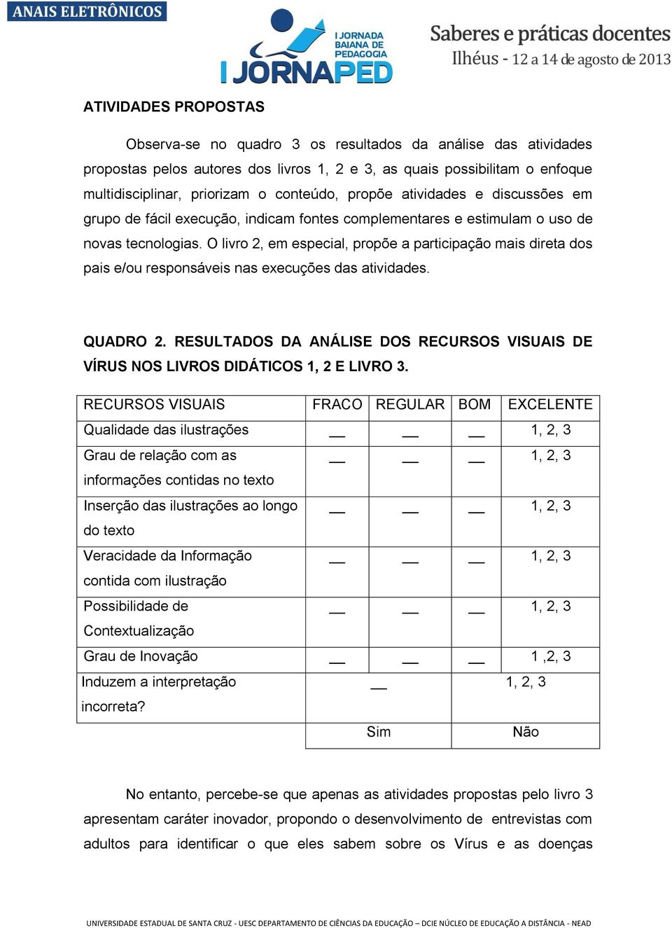 O livro 2, em especial, propõe a participação mais direta dos pais e/ou responsáveis nas execuções das atividades. QUADRO 2.