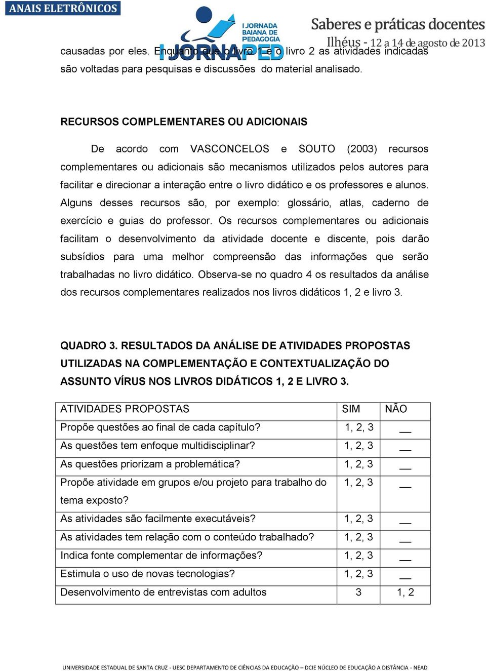 entre o livro didático e os professores e alunos. Alguns desses recursos são, por exemplo: glossário, atlas, caderno de exercício e guias do professor.