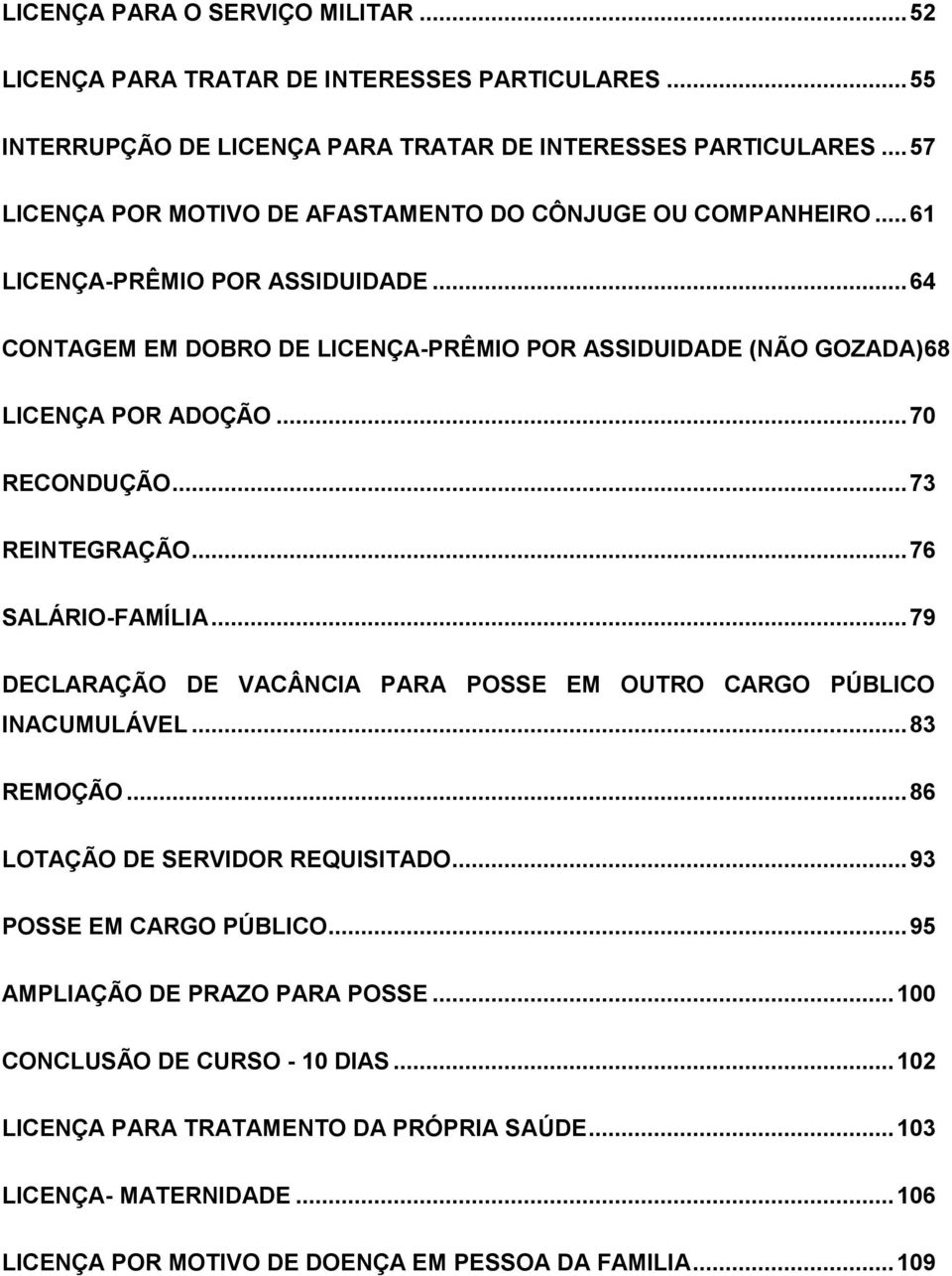 .. 70 RECONDUÇÃO... 73 REINTEGRAÇÃO... 76 SALÁRIO-FAMÍLIA... 79 DECLARAÇÃO DE VACÂNCIA PARA POSSE EM OUTRO CARGO PÚBLICO INACUMULÁVEL... 83 REMOÇÃO... 86 LOTAÇÃO DE SERVIDOR REQUISITADO.