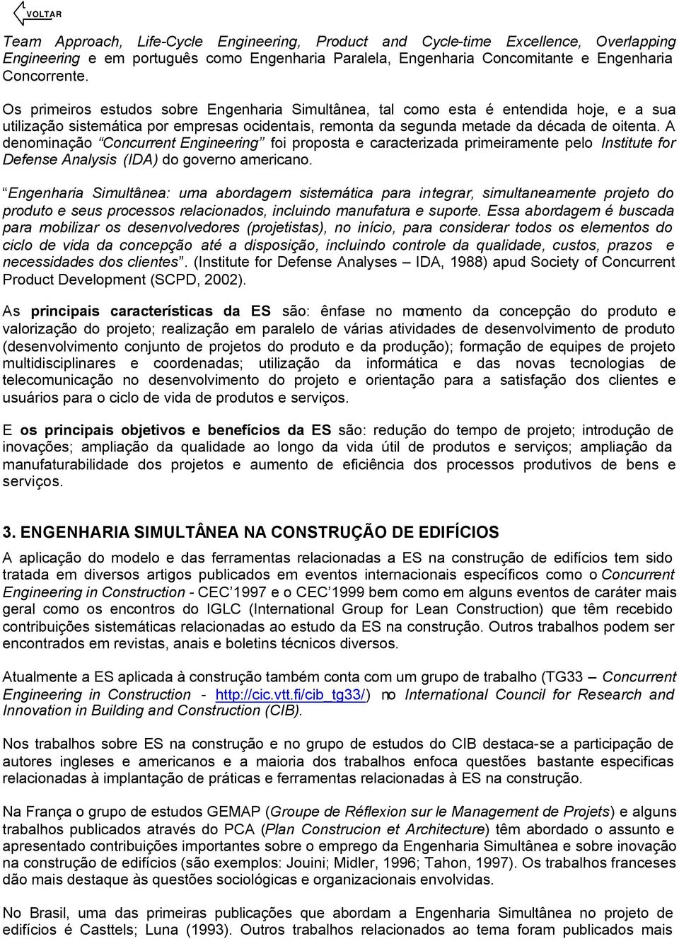 A denominação Concurrent Engineering foi proposta e caracterizada primeiramente pelo Institute for Defense Analysis (IDA) do governo americano.