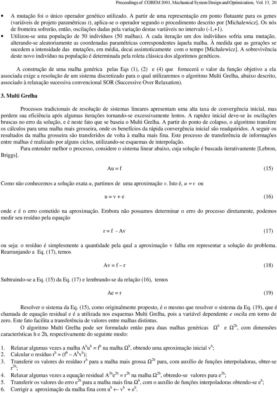 Os nós de fronteira sofrerão, então, oscilações dadas pela variação destas variáveis no intervalo (-1,+1). Utilizou-se uma população de 5 indivíduos (5 malhas).