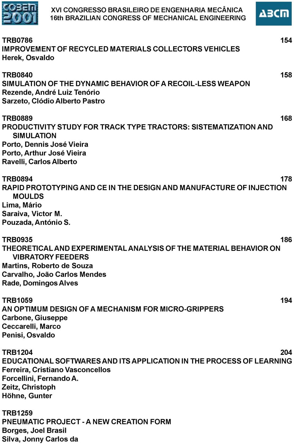 Dennis José Vieira Porto, Arthur José Vieira Ravelli, Carlos Alberto TRB894 178 RAPID PROTOTYPING AND CE IN THE DESIGN AND MANUFACTURE OF INJECTION MOULDS Lima, Mário Saraiva, Victor M.