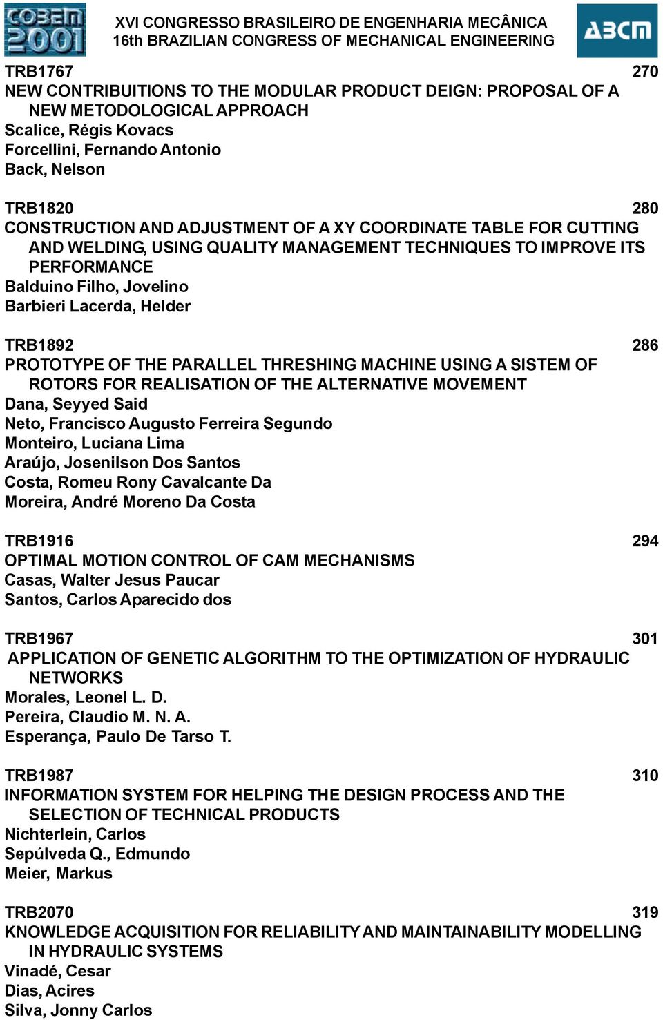 ITS PERFORMANCE Balduino Filho, Jovelino Barbieri Lacerda, Helder TRB189 86 PROTOTYPE OF THE PARALLEL THRESHING MACHINE USING A SISTEM OF ROTORS FOR REALISATION OF THE ALTERNATIVE MOVEMENT Dana,