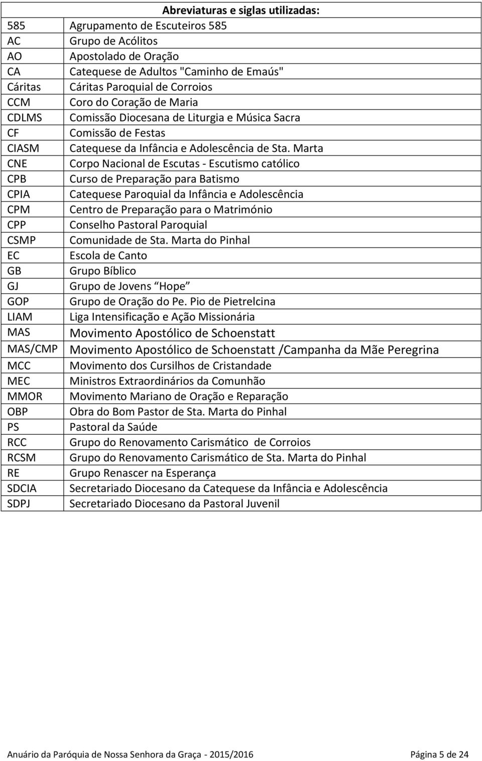 Marta CNE Corpo Nacional de Escutas - Escutismo católico CPB Curso de Preparação para Batismo CPIA Catequese Paroquial da Infância e Adolescência CPM Centro de Preparação para o Matrimónio CPP