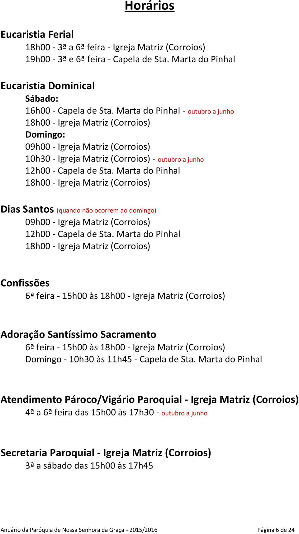 Marta do Pinhal 18h00 - Igreja Matriz (Corroios) Dias Santos (quando não ocorrem ao domingo) 09h00 - Igreja Matriz (Corroios) 12h00 - Capela de Sta.