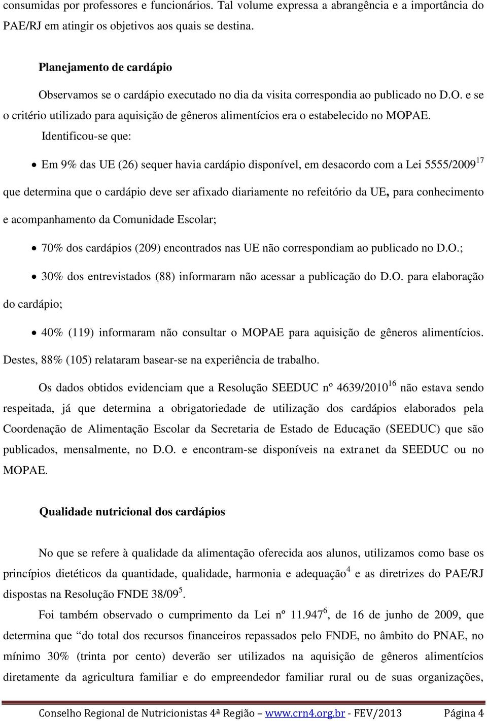 Identificou-se que: Em 9% das UE (26) sequer havia cardápio disponível, em desacordo com a Lei 5555/2009 17 que determina que o cardápio deve ser afixado diariamente no refeitório da UE, para