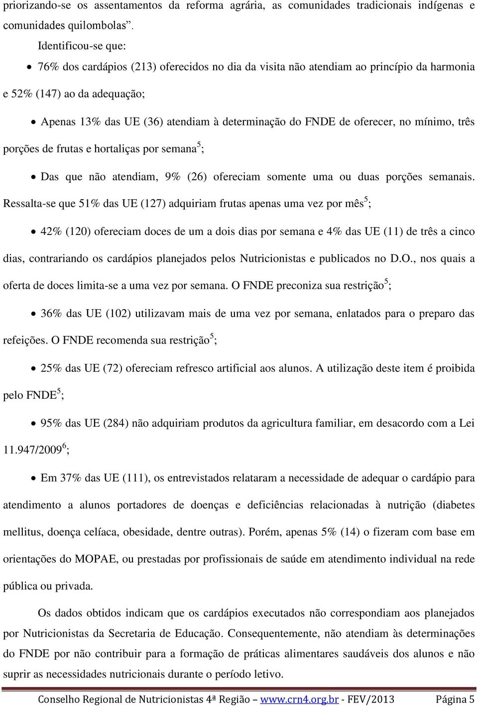 oferecer, no mínimo, três porções de frutas e hortaliças por semana 5 ; Das que não atendiam, 9% (26) ofereciam somente uma ou duas porções semanais.