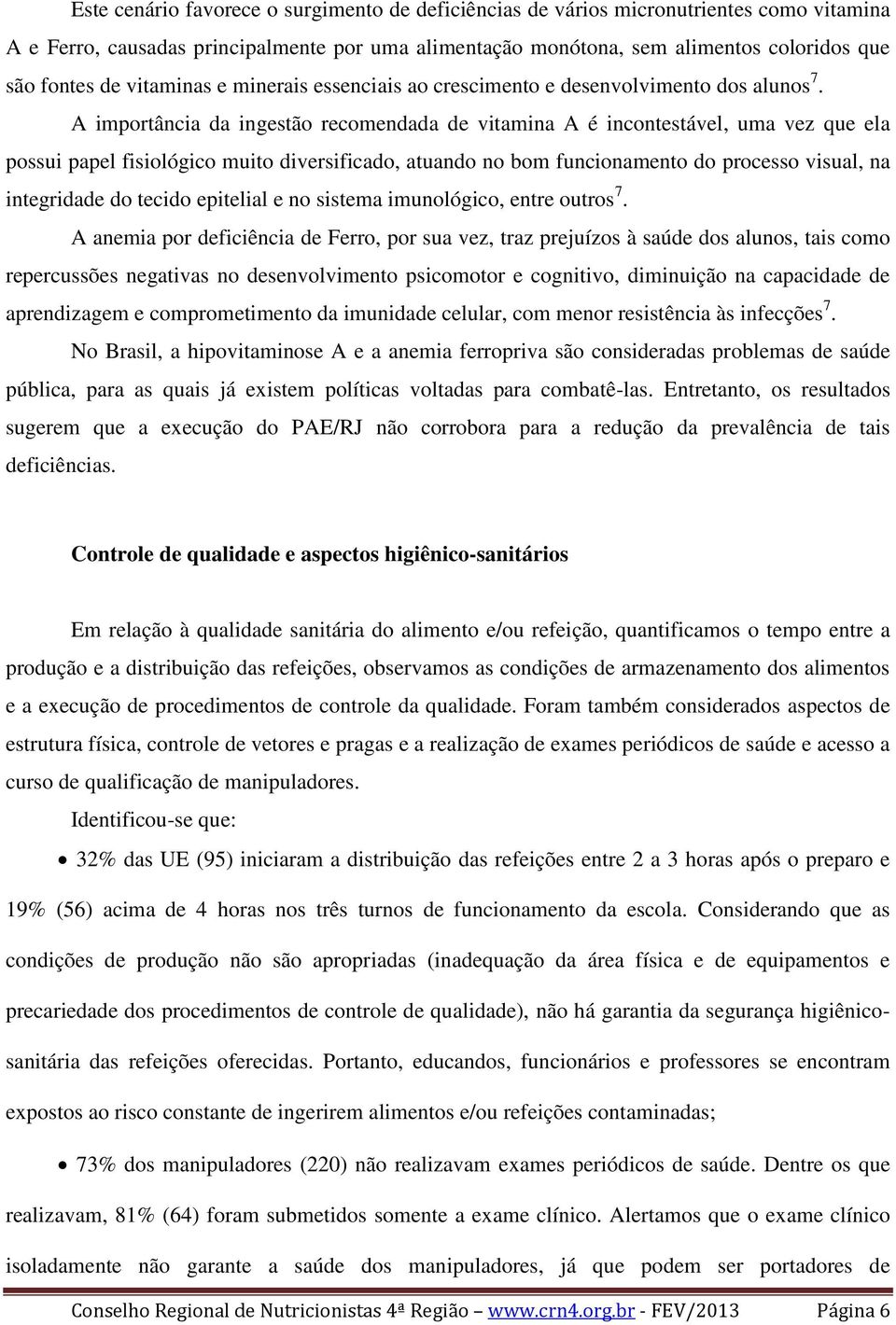 A importância da ingestão recomendada de vitamina A é incontestável, uma vez que ela possui papel fisiológico muito diversificado, atuando no bom funcionamento do processo visual, na integridade do