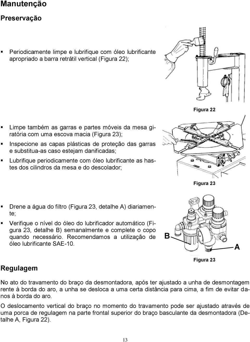 mesa e do descolador; Figura 23 Drene a água do filtro (Figura 23, detalhe A) diariamente; Verifique o nível do óleo do lubrificador automático (Figura 23, detalhe B) semanalmente e complete o copo