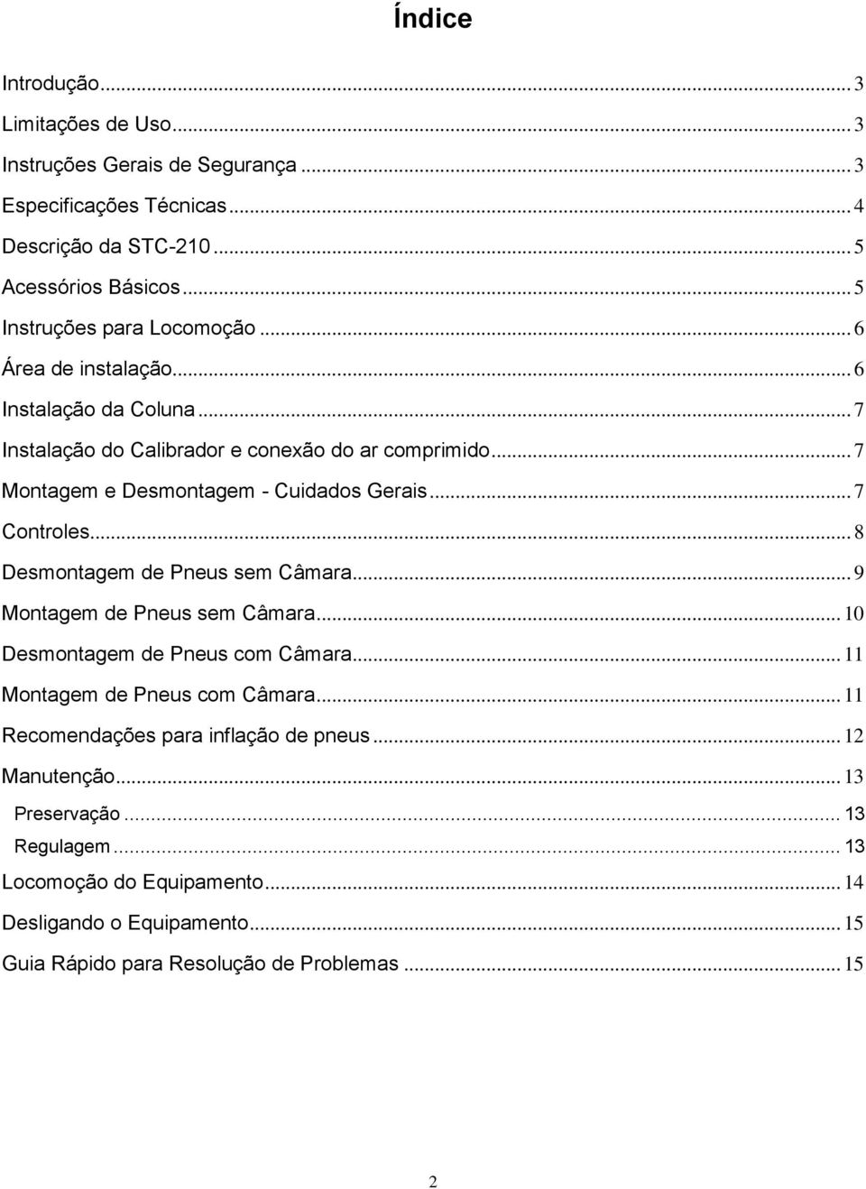 .. 7 Montagem e Desmontagem - Cuidados Gerais... 7 Controles... 8 Desmontagem de Pneus sem Câmara... 9 Montagem de Pneus sem Câmara... 10 Desmontagem de Pneus com Câmara.