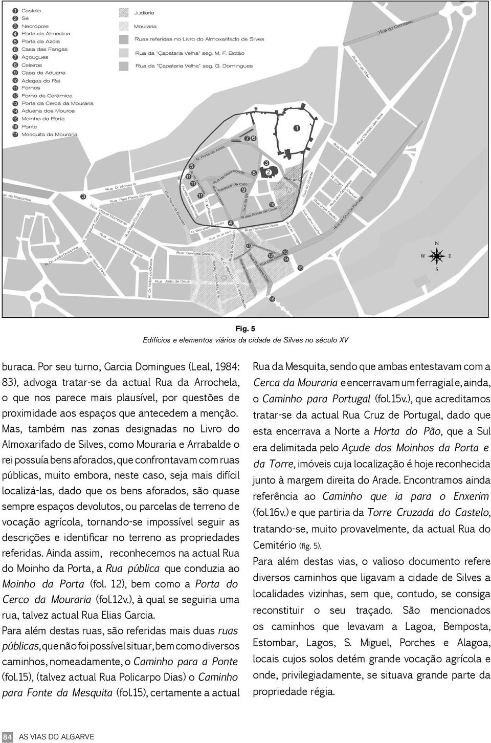 Mas, também nas zonas designadas no Livro do Almoxarifado de Silves, como Mouraria e Arrabalde o rei possuía bens aforados, que confrontavam com ruas públicas, muito embora, neste caso, seja mais