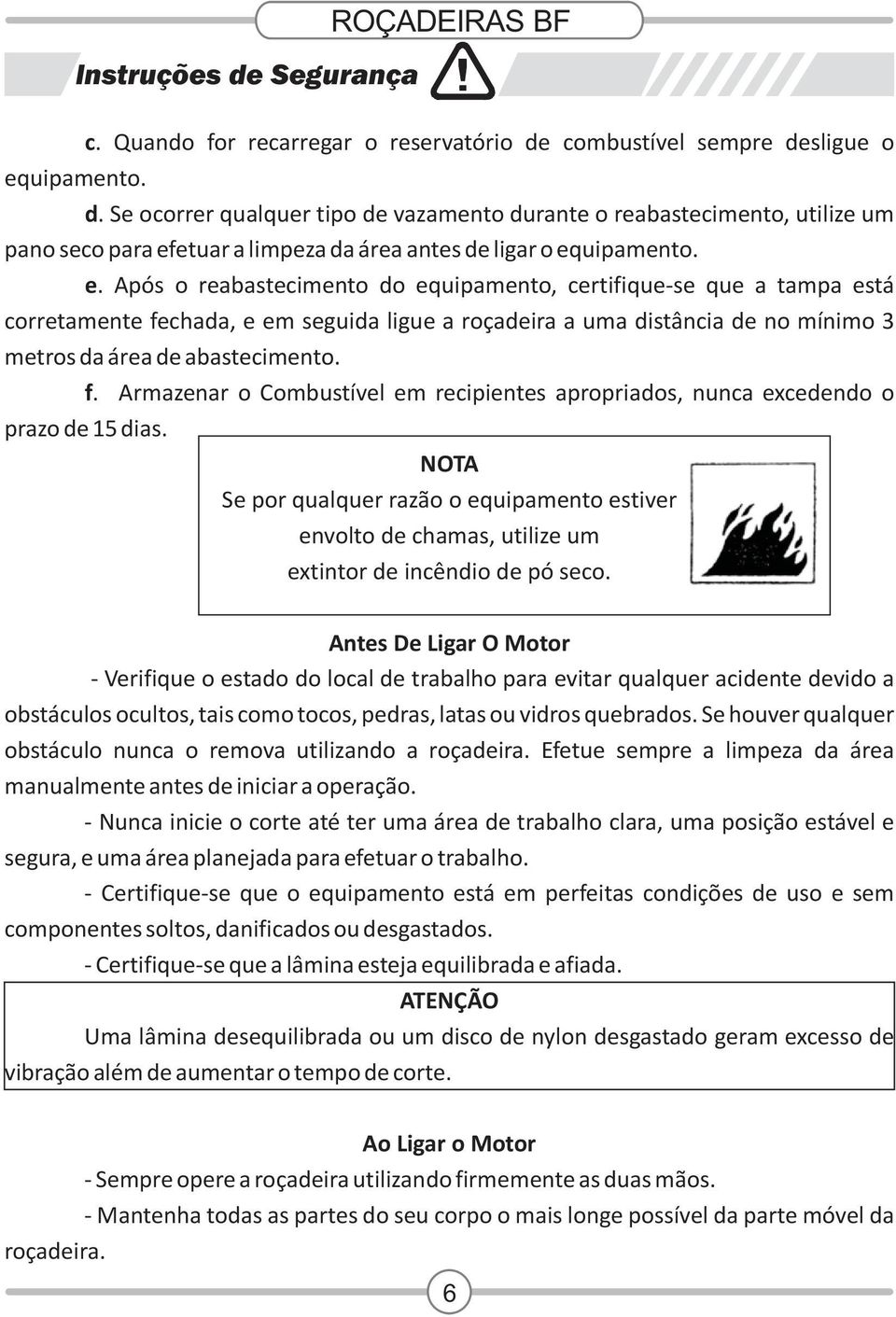 NOTA Se por qualquer razão o equipamento estiver envolto de chamas, utilize um extintor de incêndio de pó seco.