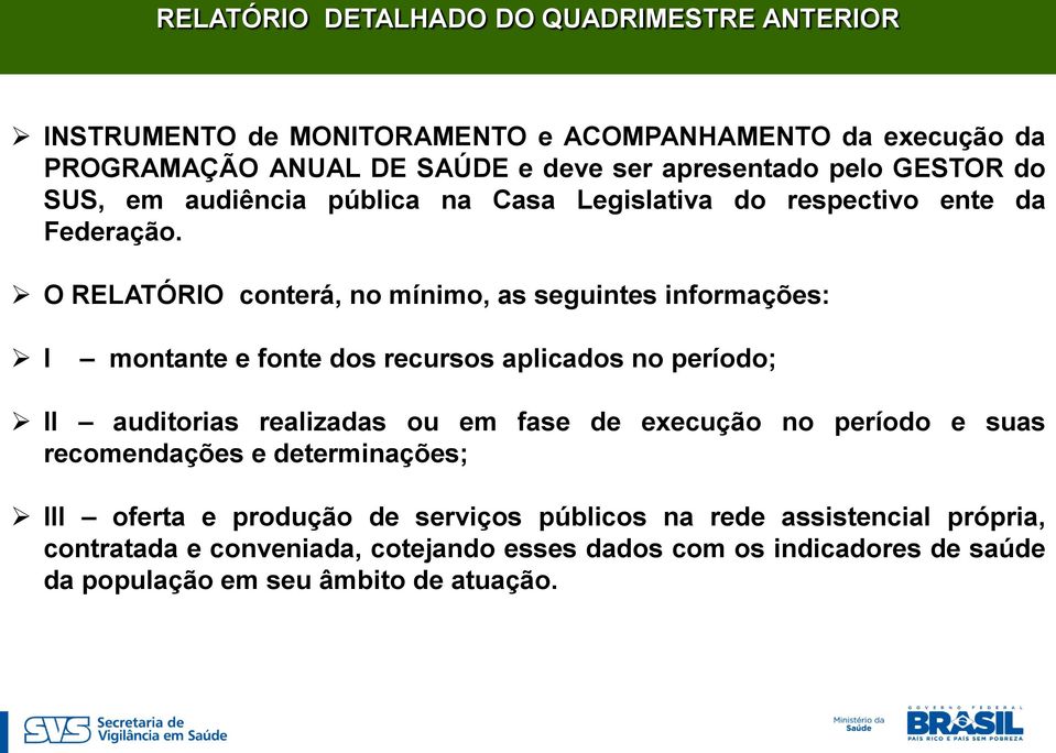 O RELATÓRIO conterá, no mínimo, as seguintes informações: I montante e fonte dos recursos aplicados no período; II auditorias realizadas ou em fase de execução