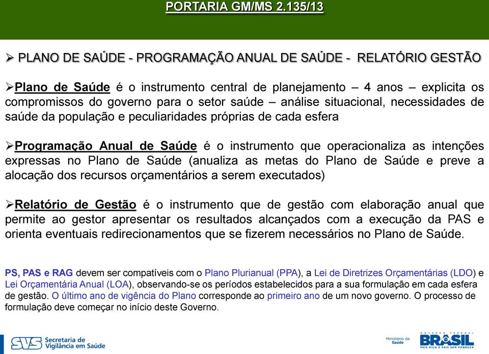 situacional, necessidades de saúde da população e peculiaridades próprias de cada esfera Programação Anual de Saúde é o instrumento que operacionaliza as intenções expressas no Plano de Saúde