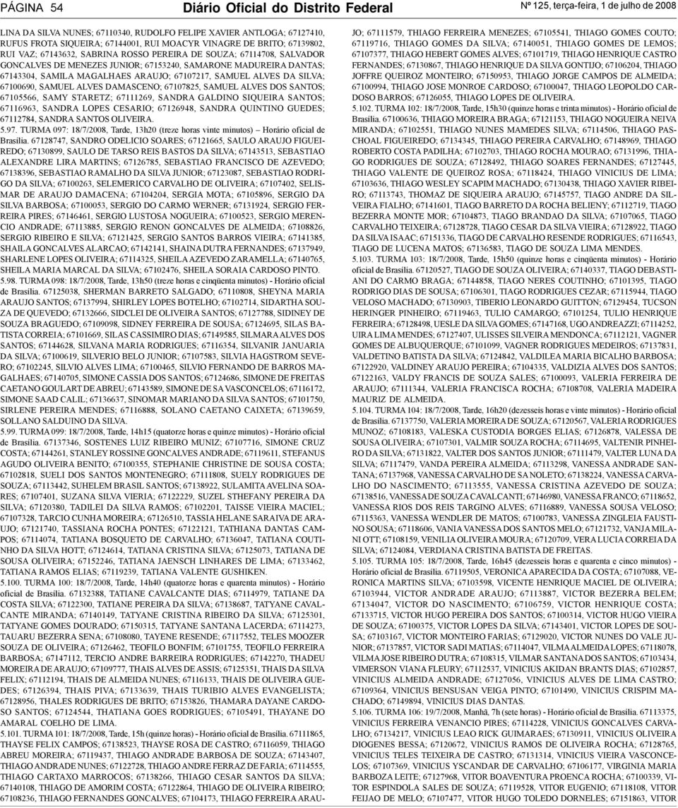 67107217, SAMUEL ALVES DA SILVA; 67100690, SAMUEL ALVES DAMASCENO; 67107825, SAMUEL ALVES DOS SANTOS; 67105566, SAMY STARETZ; 67111269, SANDRA GALDINO SIQUEIRA SANTOS; 67116963, SANDRA LOPES CESARIO;