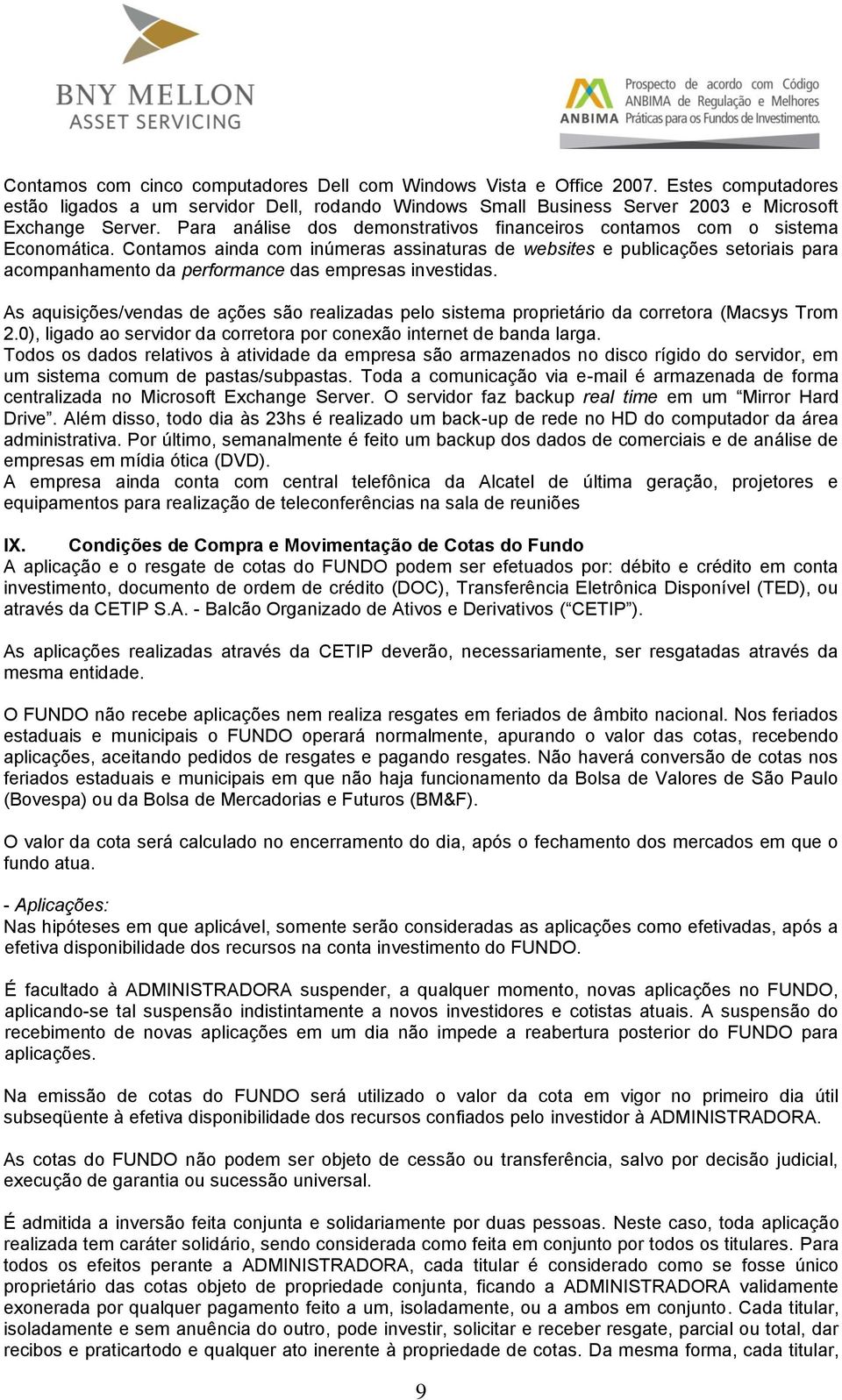 Contamos ainda com inúmeras assinaturas de websites e publicações setoriais para acompanhamento da performance das empresas investidas.