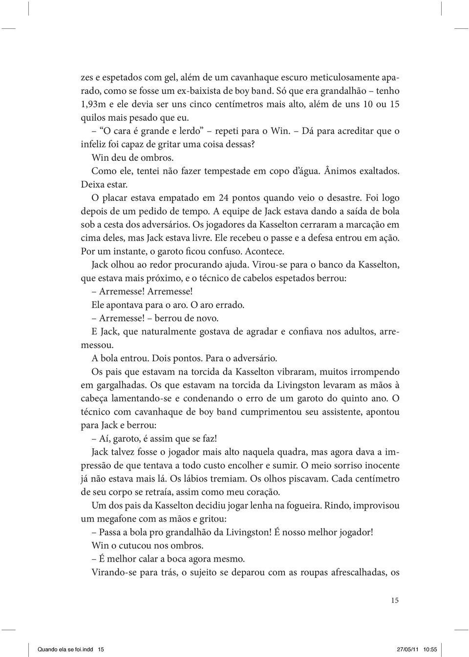 Dá para acreditar que o infeliz foi capaz de gritar uma coisa dessas? Win deu de ombros. Como ele, tentei não fazer tempestade em copo d água. Ânimos exaltados. Deixa estar.