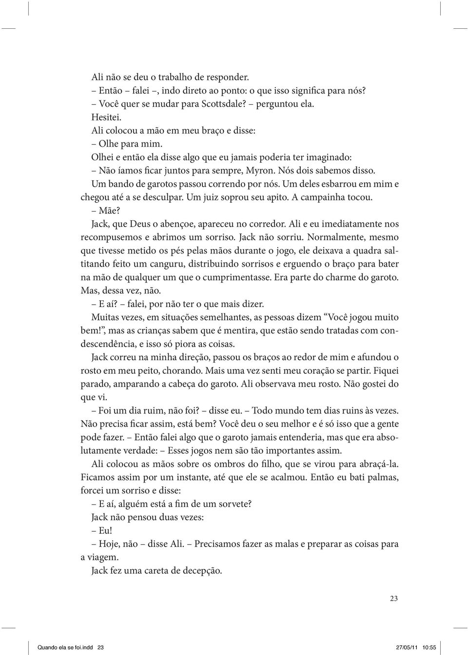 Um bando de garotos passou correndo por nós. Um deles esbarrou em mim e chegou até a se desculpar. Um juiz soprou seu apito. A campainha tocou. Mãe? Jack, que Deus o abençoe, apareceu no corredor.