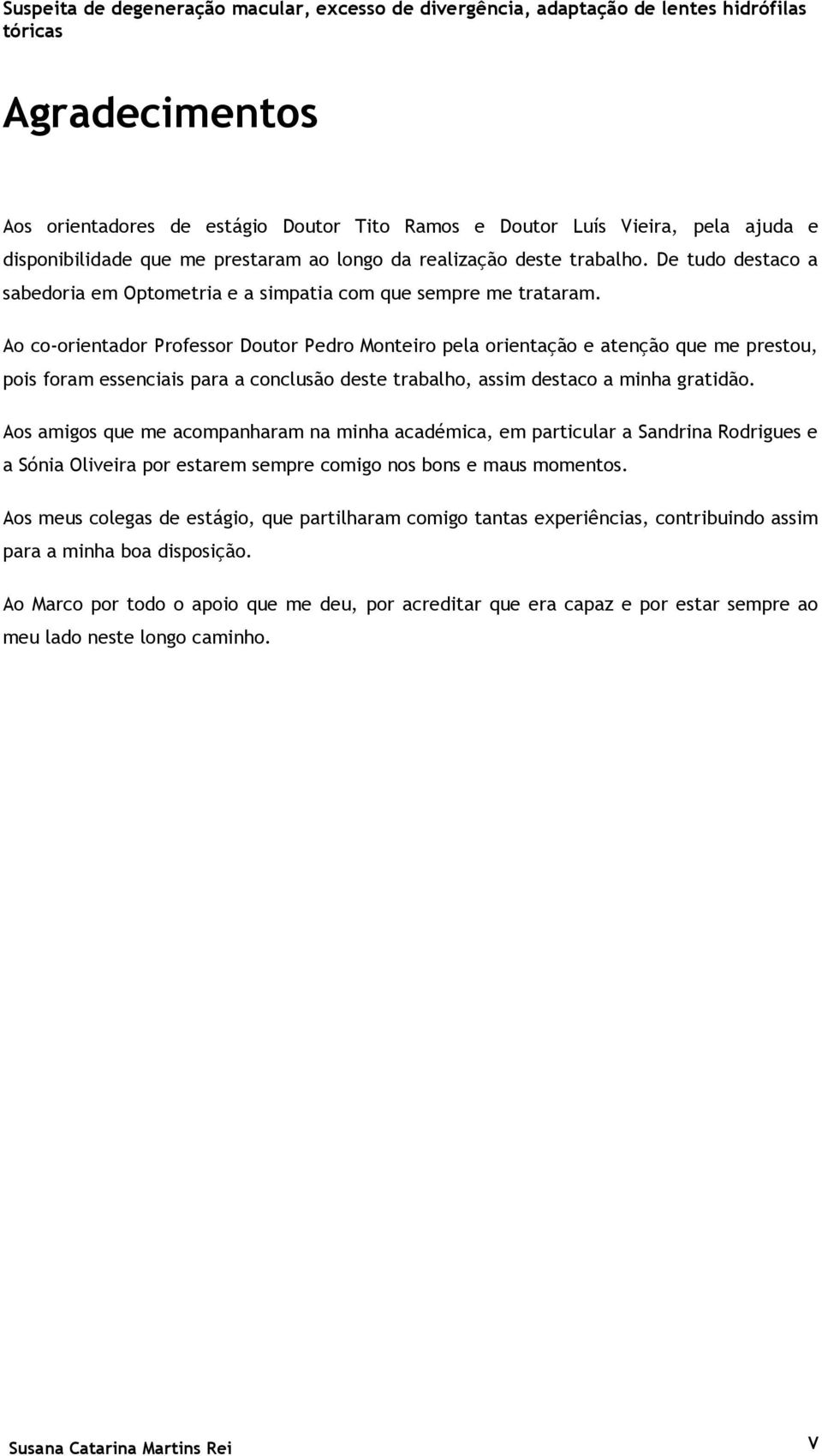 Ao co-orientador Professor Doutor Pedro Monteiro pela orientação e atenção que me prestou, pois foram essenciais para a conclusão deste trabalho, assim destaco a minha gratidão.