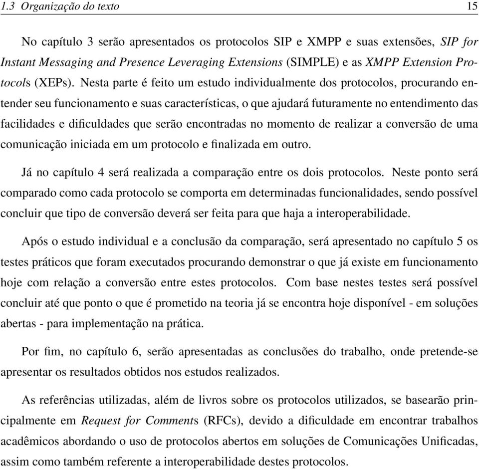 Nesta parte é feito um estudo individualmente dos protocolos, procurando entender seu funcionamento e suas características, o que ajudará futuramente no entendimento das facilidades e dificuldades