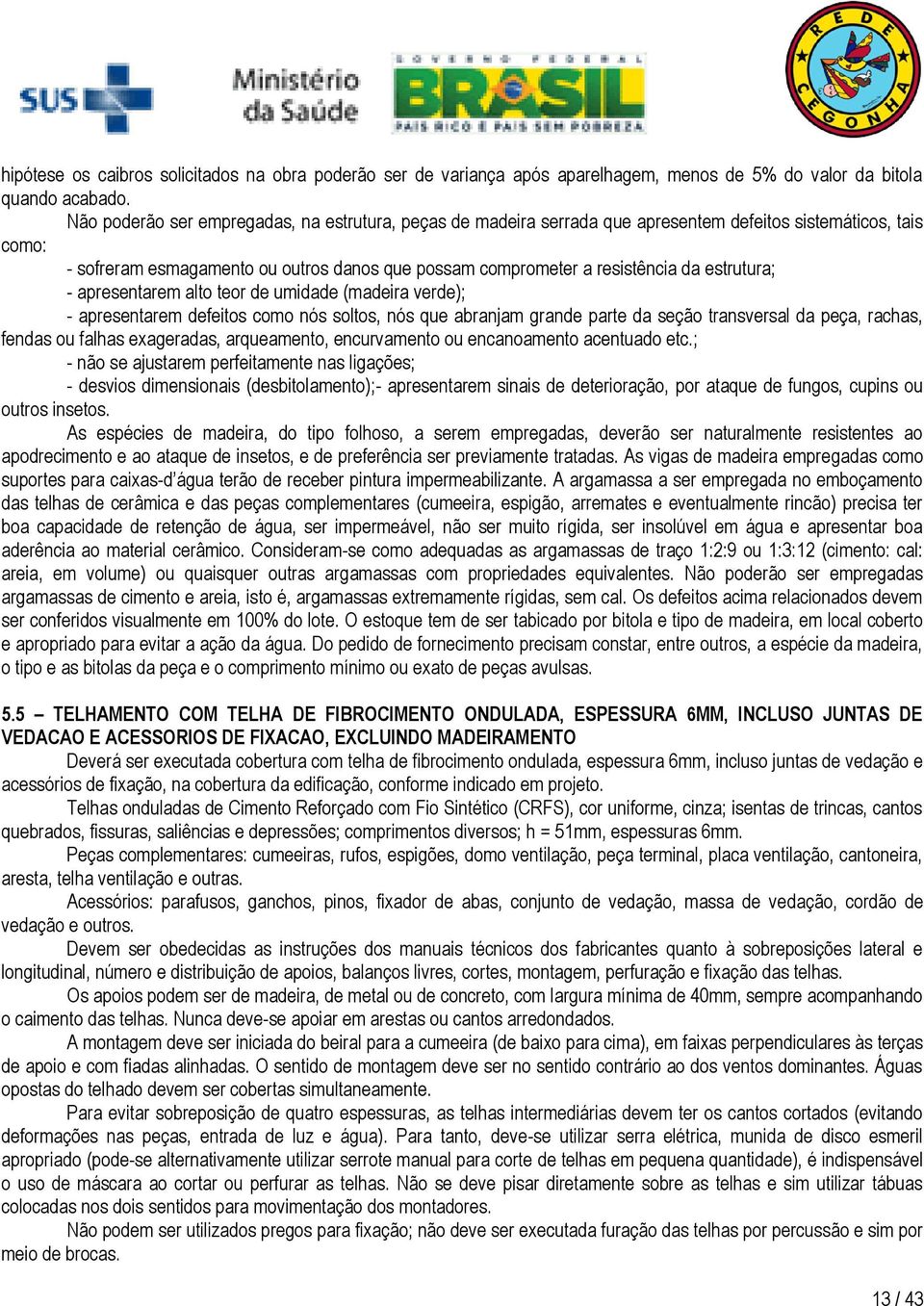 estrutura; - apresentarem alto teor de umidade (madeira verde); - apresentarem defeitos como nós soltos, nós que abranjam grande parte da seção transversal da peça, rachas, fendas ou falhas