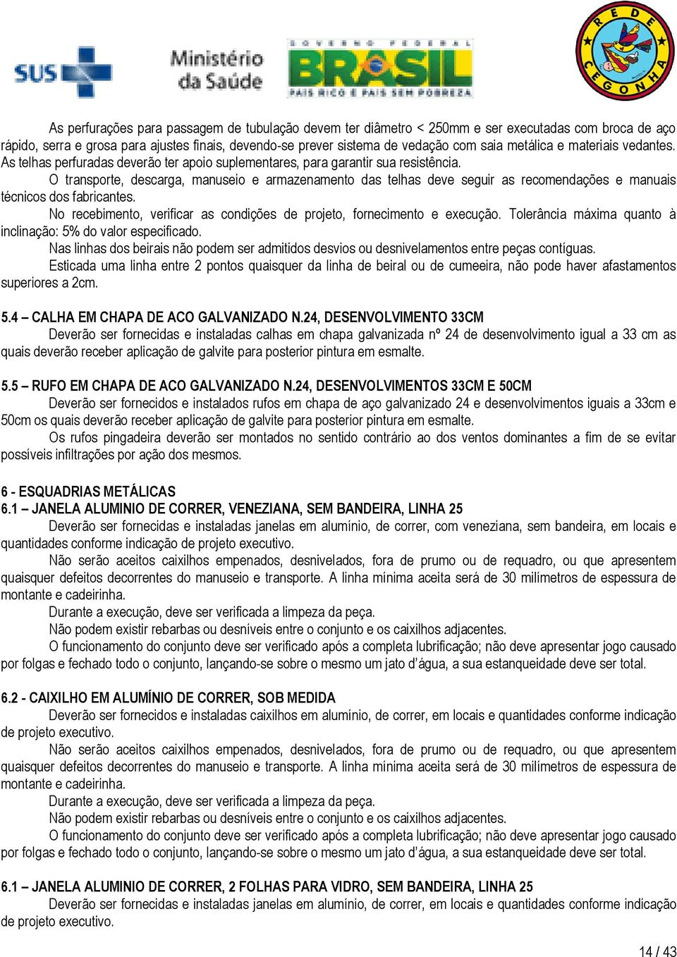 O transporte, descarga, manuseio e armazenamento das telhas deve seguir as recomendações e manuais técnicos dos fabricantes. No recebimento, verificar as condições de projeto, fornecimento e execução.