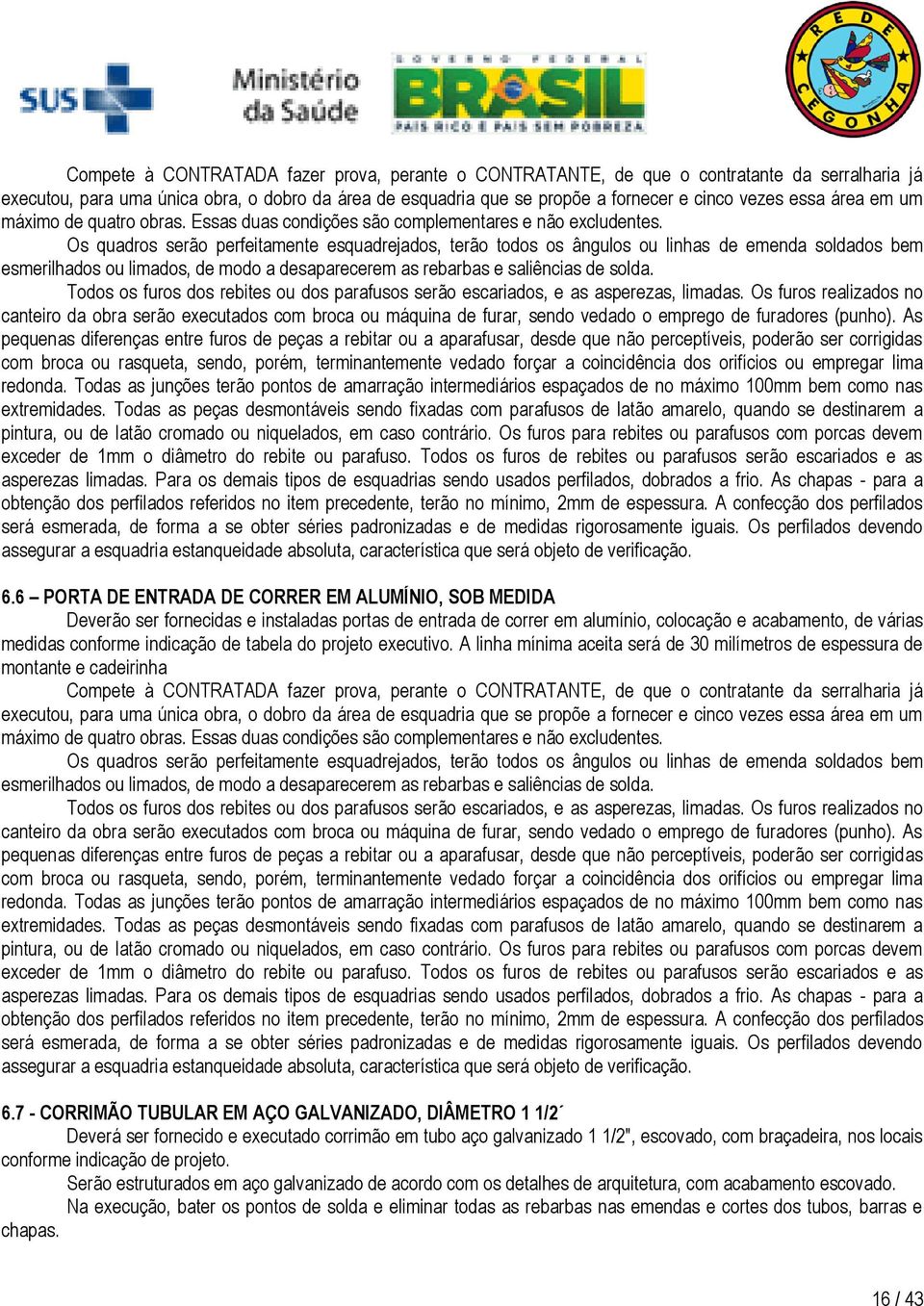 Os quadros serão perfeitamente esquadrejados, terão todos os ângulos ou linhas de emenda soldados bem esmerilhados ou limados, de modo a desaparecerem as rebarbas e saliências de solda.