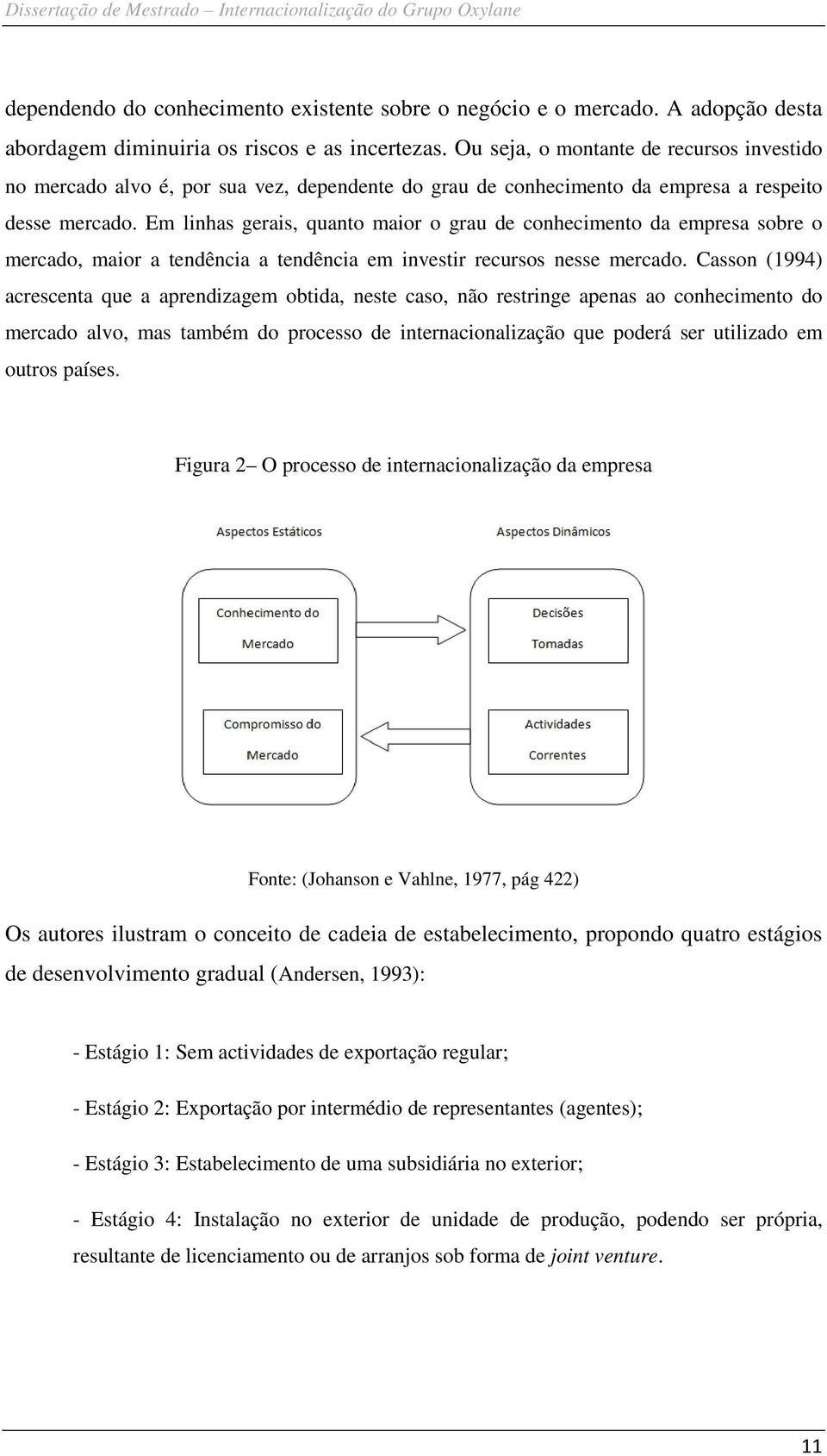 Em linhas gerais, quanto maior o grau de conhecimento da empresa sobre o mercado, maior a tendência a tendência em investir recursos nesse mercado.